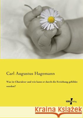 Was ist Charakter und wie kann er durch die Erziehung gebildet werden? Carl Augustus Hagemann 9783737216579