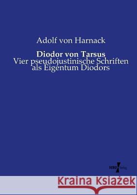 Diodor von Tarsus: Vier pseudojustinische Schriften als Eigentum Diodors Adolf Von Harnack 9783737217484 Vero Verlag