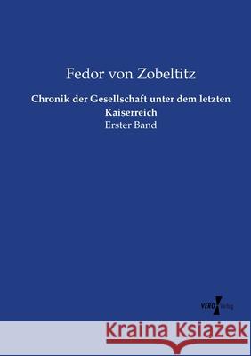 Chronik der Gesellschaft unter dem letzten Kaiserreich: Erster Band Fedor Von Zobeltitz 9783737225182 Vero Verlag