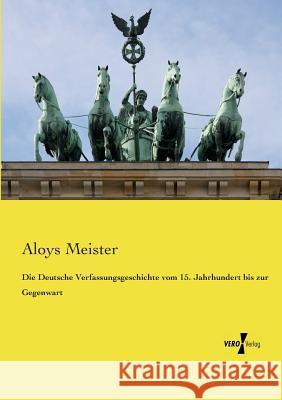 Die Deutsche Verfassungsgeschichte vom 15. Jahrhundert bis zur Gegenwart Aloys Meister 9783737226004