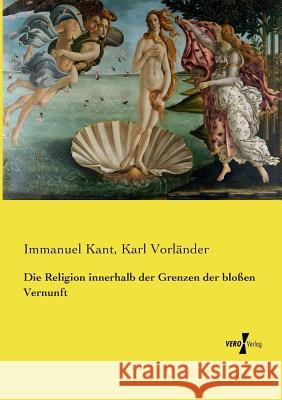 Die Religion innerhalb der Grenzen der bloßen Vernunft Immanuel Kant (University of California, San Diego, University of Pennsylvania ), Karl Vorländer 9783737226752