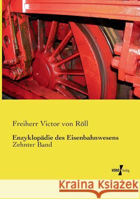 Enzyklopädie des Eisenbahnwesens: Zehnter Band Freiherr Victor Von Röll 9783737227018