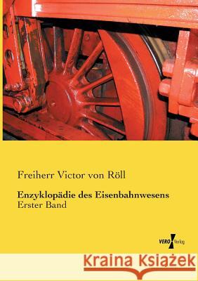 Enzyklopädie des Eisenbahnwesens: Erster Band Freiherr Victor Von Röll 9783737227049