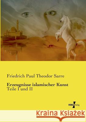 Erzeugnisse islamischer Kunst: Teile I und II Friedrich Paul Theodor Sarre 9783737227117 Vero Verlag