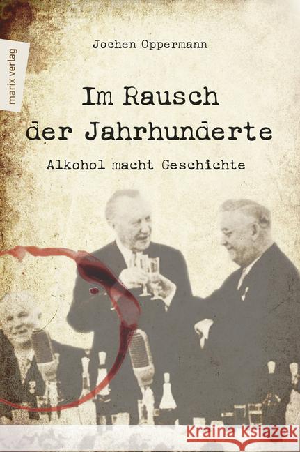 Im Rausch der Jahrhunderte : Alkohol macht Geschichte Oppermann, Jochen 9783737410847 marixverlag