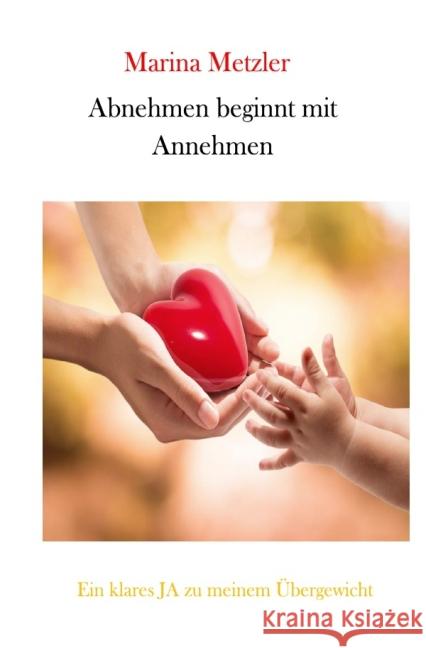 Ein klares JA zu meinem Übergewicht : Abnehmen beginnt mit Annehmen Metzler, Marina 9783737502825