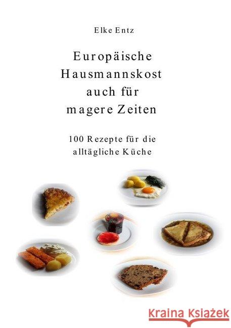 Europäische Hausmannskost auch für magere Zeiten : 100 Rezepte für die alltägliche Küche Entz, Elke 9783737504164