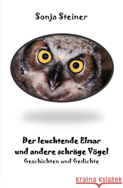 Der leuchtende Elmar : Gedichte und Geschichten über schräge Vögel Steiner, Sonja 9783737508032