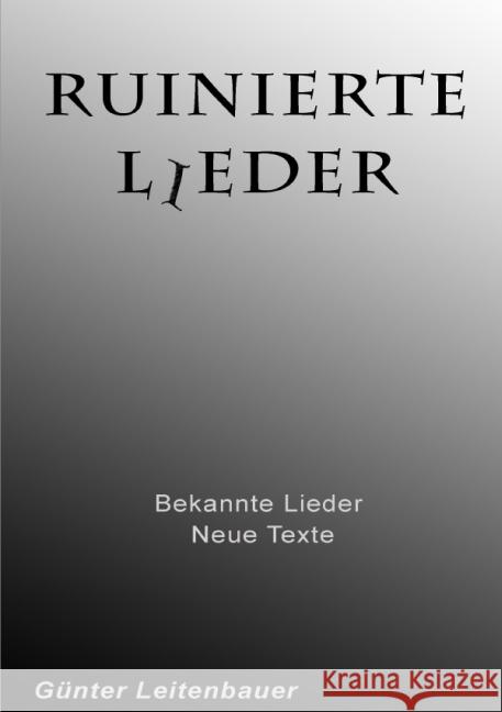 Ruinierte Lieder : Bekannte Lieder - neue Texte Leitenbauer, Günter 9783737518925