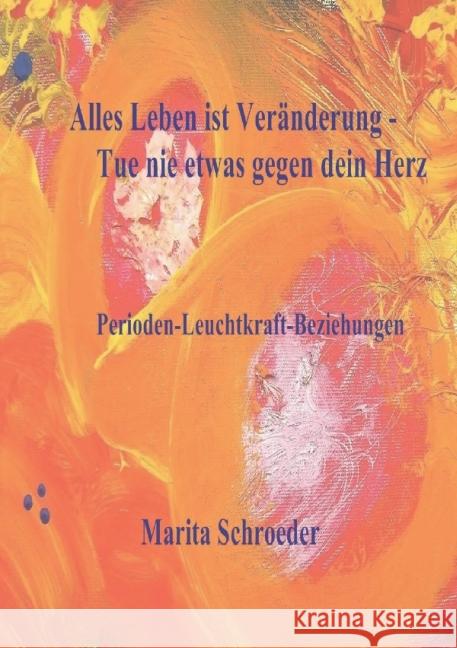 Alles Leben ist Veränderung - Tue nie etwas gegen dein Herz : Perioden-Leuchtkraft-Beziehungen Schroeder, Marita 9783737520942