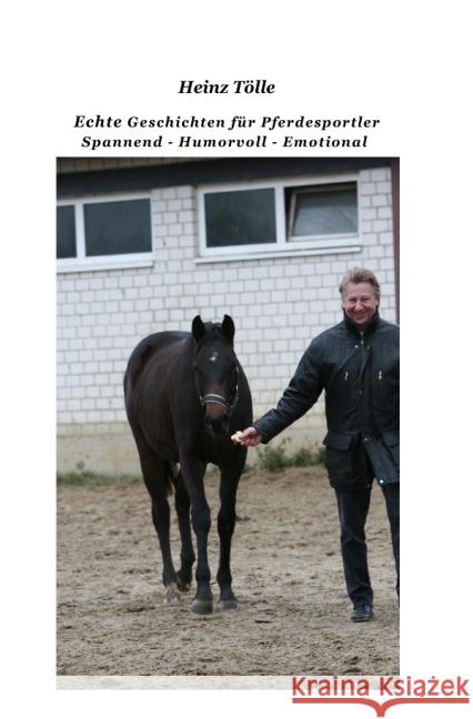 Echte Geschichten für Pferdesportler - und solche die es werden wollen : Die Geschichten und Erzählungen sind: Spannend-Humorvoll-Emotional-Intelligent- Kriminalistisch Tölle, HEINZ 9783737524315