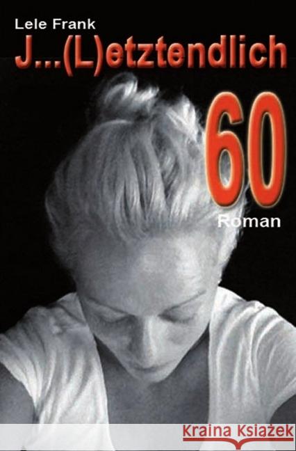 J ... (L)etztenlich 60 : Raus aus der Sicherheit? Neue Wege gehen? Warum nicht. Mut wird belohnt. Frank, Lele 9783737533935