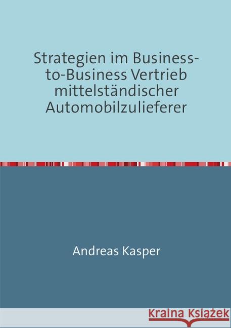 Strategien im Business-to-Business Vertrieb mittelständischer Automobilzulieferer Kasper, Andreas 9783737538053 epubli