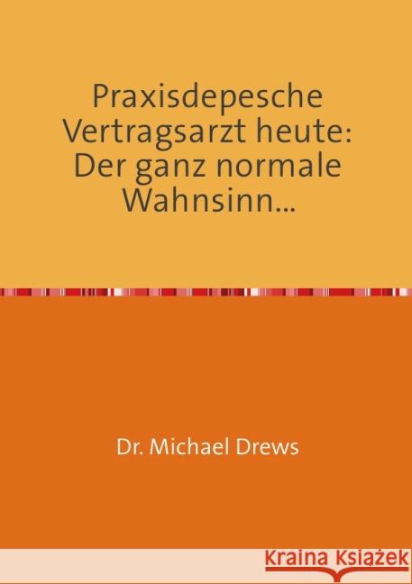 Praxisdepesche Vertragsarzt heute: Der ganz normale Wahnsinn... : Der Hausarzt im Spannungsfeld zwischen Medizin und Gesundheitspolitik, Ethik und Monetik, Beruf und Berufung Drews, Michael 9783737538435 epubli