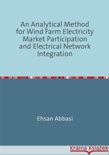 An Analytical Method forWind Farm Electricity Market Participation and Electrical Network Integration Abbasi, Ehsan 9783737542685 epubli