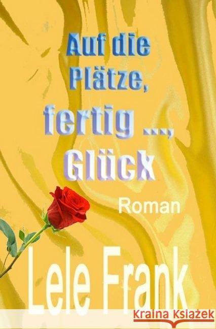 Auf die Plätze, fertig ..., Glück : Falsch gedacht? Falsch gelebt? Frank, Lele 9783737545242