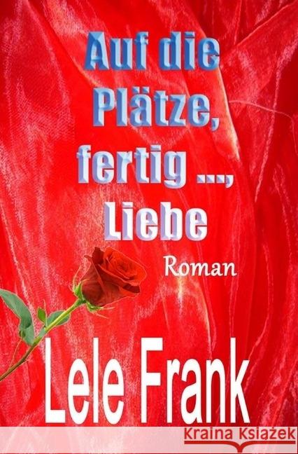 Auf die Plätze, fertig ..., Liebe : Falsch gedacht? Falsch gelebt? Frank, Lele 9783737545259