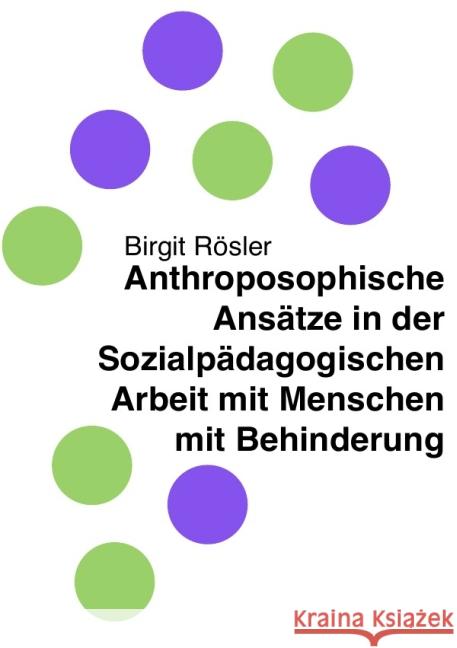 Anthroposophische Ansätze in der Sozialpädagogischen Arbeit mit Menschen mit Behinderung Rösler, Birgit 9783737547710