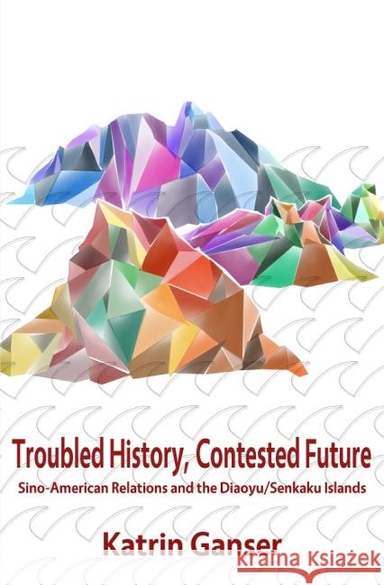 Troubled History, Contested Future : Sino-American Relations and the Diaoyu/Senkaku Islands Ganser, Katrin 9783737550437 epubli
