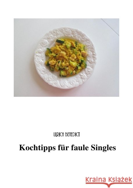 Kochtipps für faule Singles Benedict, Ulrich; Benedict, Lieselotte 9783737553209 epubli