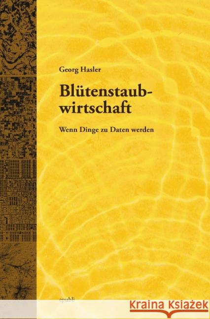 Blütenstaubwirtschaft : Wenn Dinge zu Daten werden Hasler, Georg 9783737557771