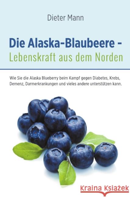 Die Alaska-Blaubeere - Lebenskraft aus dem Norden Mann, Dieter 9783737558099