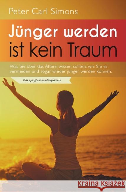 Jünger werden ist kein Traum : Was Sie über das Altern wissen sollten, wie Sie es vermeiden und sogar wieder jünger werden können. - Das 