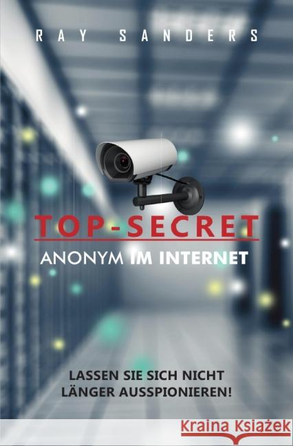 Top Secret - Anonym im Netz : Anonyme Geschäfte im Internet / Firmengründung im Ausland Sanders, Ray 9783737561846 epubli