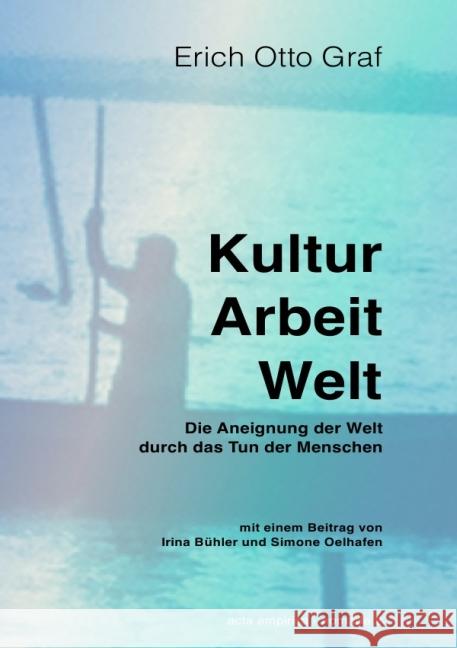 Kultur, Arbeit, Welt : Die Aneignung der Welt durch das Tun der Menschen. Graf, Erich Otto 9783737562911