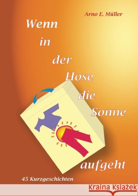 Wenn in der Hose die Sonne aufgeht : Kurzgeschichten Müller, Arno E. 9783737564144