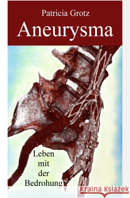 Aneurysma : Leben mit der Bedrohung Grotz, Patricia 9783737564182