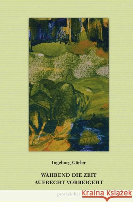 Während die Zeit aufrecht vorbeigeht : prosazinhas Görler, Ingeborg 9783737565448 epubli