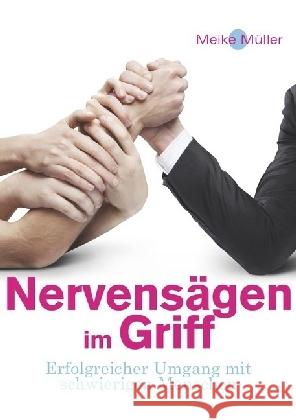 Nervensägen im Griff : Erfolgreicher Umgang mit schwierigen Menschen Müller, Meike 9783737566377