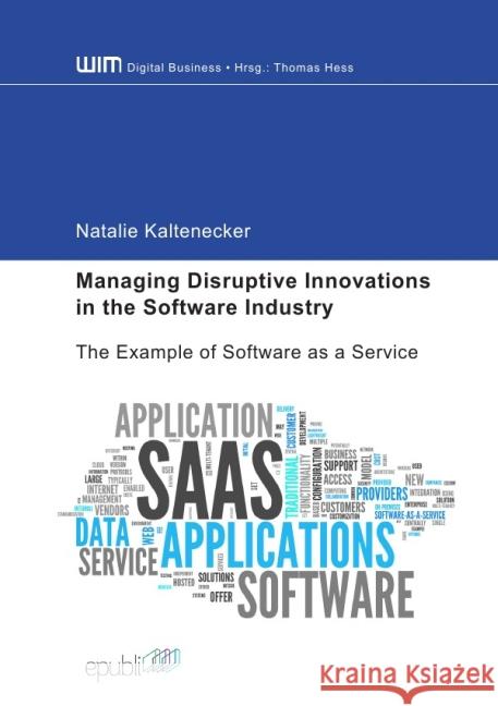 Managing Disruptive Innovations in the Software Industry : The Example of Software as a Service Kaltenecker, Natalie 9783737569361 epubli