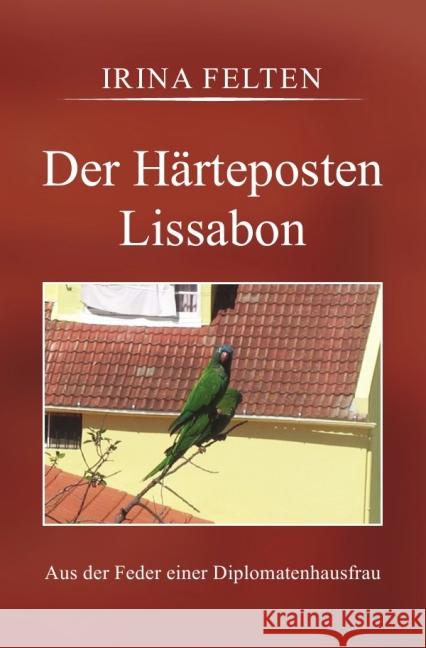 Der Härteposten Lissabon : Aus der Feder einer Diplomatenhausfrau Felten, Irina 9783737574914