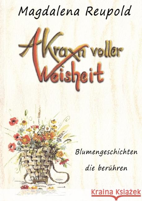 A Kraxn voller Weisheit : Blumengeschichten die berühren Reupold, Magdalena 9783737579209