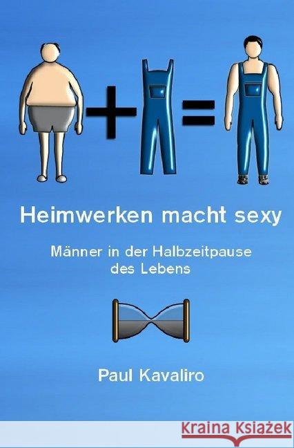 Heimwerken macht sexy : Männer in der Halbzeitpause des Lebens Kavaliro, Paul 9783737582360 epubli