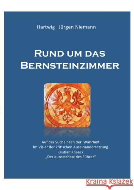 Rund um das Bernsteinzimmer : Auf der Suche nach der Wahrheit -Im Visier der kritischen Auseinandersetzung - Kristian Knack - Der Kunstschatz des Führers Niemann, Hartwig 9783737582544