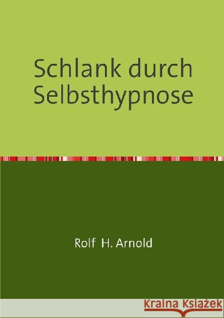 Schlank durch Selbsthypnose : Mit einer Einführung in die Technik der Selbsthypnose Arnold, Rolf H. 9783737586450