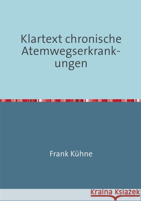 Klartext chronische Atemwegserkrankungen : Von Betroffenen für Betroffene Medizin der Chronischen Atemwegs Erkrankungen in Klartext. Von A wie Asthma über C wie COPD bis S wie Sarkoidose Kühne, Frank 9783737591898