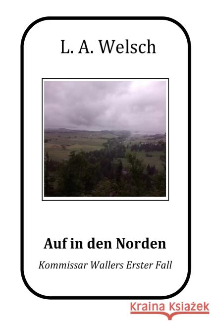 Auf in den Norden : Kommissar Wallers erster Fall Welsch, Lukas 9783737593076