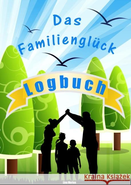 Das Familienglück Logbuch : Arbeitsbuch für's Glücklichsein in der Familie Merien, Lina 9783737599313