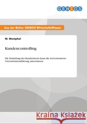 Kundencontrolling: Die Ermittlung des Kundenwerts kann die wertorientierte Unternehmensführung unterstützen Westphal, M. 9783737932202 Gbi-Genios Verlag