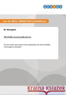 Mobilkommunikation: T-Com startet mit einem Universaltelefon ins Fixed Mobile Convergence-Zeitalter Westphal, M. 9783737934213 Gbi-Genios Verlag