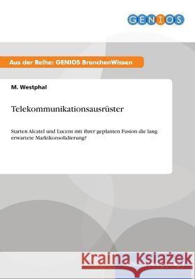 Telekommunikationsausrüster: Starten Alcatel und Lucent mit ihrer geplanten Fusion die lang erwartete Marktkonsolidierung? Westphal, M. 9783737952019 Gbi-Genios Verlag