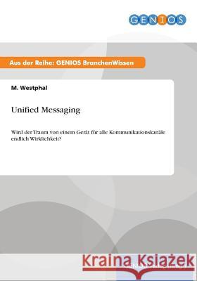 Unified Messaging: Wird der Traum von einem Gerät für alle Kommunikationskanäle endlich Wirklichkeit? Westphal, M. 9783737952040 Gbi-Genios Verlag