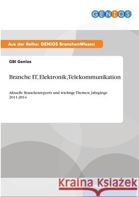 Branche IT, Elektronik, Telekommunikation: Aktuelle Branchenreports und wichtige Themen, Jahrgänge 2011-2014 Genios, Gbi 9783737961004 Gbi-Genios Verlag