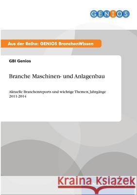 Branche Maschinen- und Anlagenbau: Aktuelle Branchenreports und wichtige Themen, Jahrgänge 2011-2014 Genios, Gbi 9783737961035 Gbi-Genios Verlag