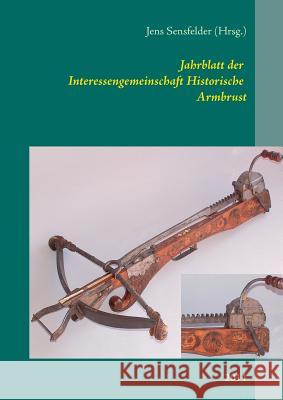 Jahrblatt der Interessengemeinschaft Historische Armbrust: 2014 Sensfelder, Jens 9783738600957