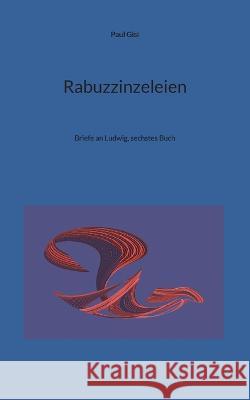 Rabuzzinzeleien: Briefe an Ludwig, sechstes Buch Paul Gisi 9783738602081